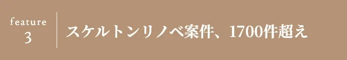 feature 3 スケルトンリノベ案件、1700件超え